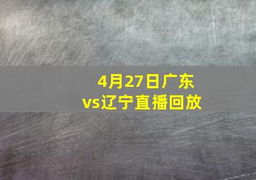 4月27日广东vs辽宁直播回放