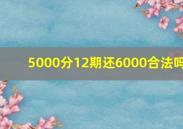 5000分12期还6000合法吗