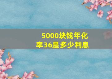 5000块钱年化率36是多少利息