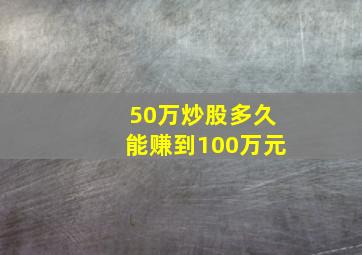 50万炒股多久能赚到100万元