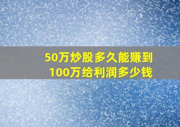 50万炒股多久能赚到100万给利润多少钱