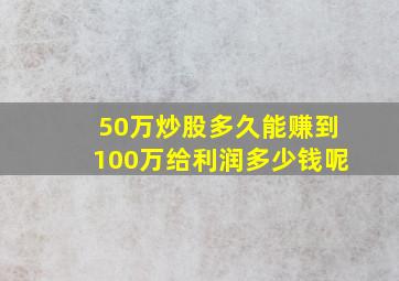 50万炒股多久能赚到100万给利润多少钱呢