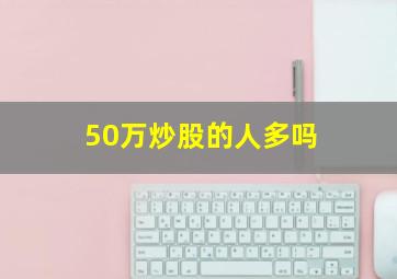 50万炒股的人多吗