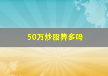 50万炒股算多吗