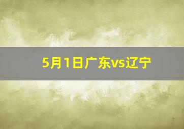 5月1日广东vs辽宁