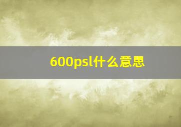 600psl什么意思