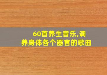 60首养生音乐,调养身体各个器官的歌曲