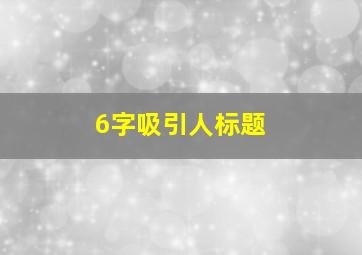 6字吸引人标题