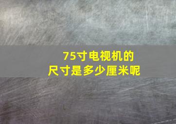 75寸电视机的尺寸是多少厘米呢