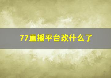 77直播平台改什么了