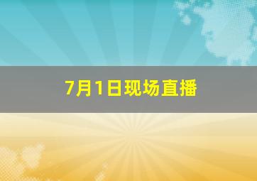 7月1日现场直播