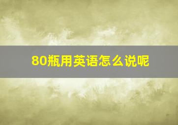 80瓶用英语怎么说呢