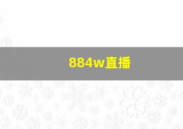 884w直播