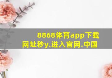 8868体育app下载网址秒y.进入官网.中国