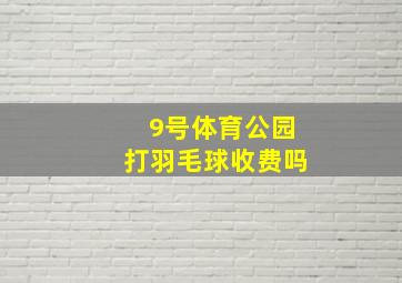 9号体育公园打羽毛球收费吗