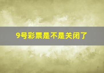 9号彩票是不是关闭了