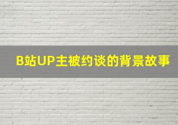 B站UP主被约谈的背景故事