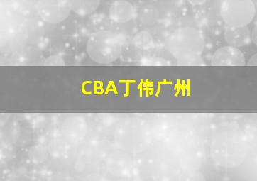 CBA丁伟广州