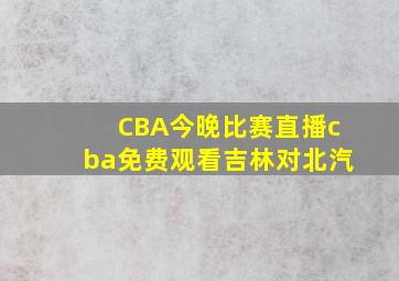 CBA今晚比赛直播cba免费观看吉林对北汽