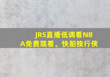 JRS直播低调看NBA免费观看。快船独行侠