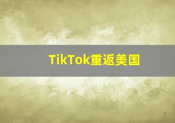 TikTok重返美国