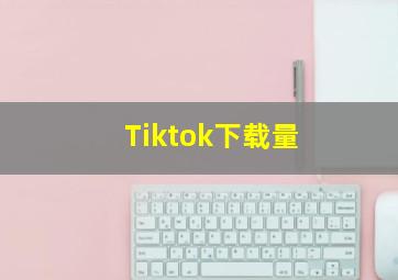 Tiktok下载量