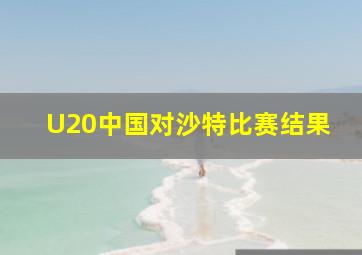 U20中国对沙特比赛结果