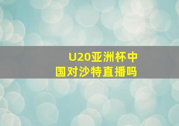 U20亚洲杯中国对沙特直播吗