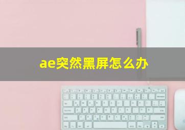 ae突然黑屏怎么办