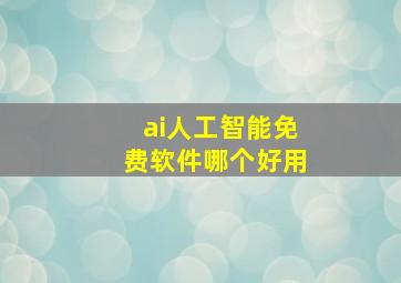 ai人工智能免费软件哪个好用