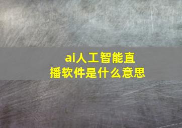 ai人工智能直播软件是什么意思