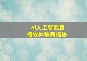 ai人工智能直播软件骗局揭秘