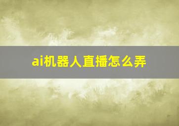 ai机器人直播怎么弄