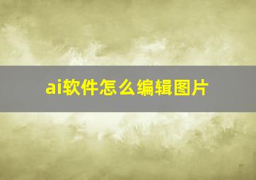 ai软件怎么编辑图片