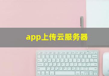 app上传云服务器