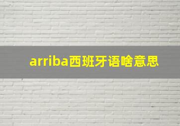 arriba西班牙语啥意思