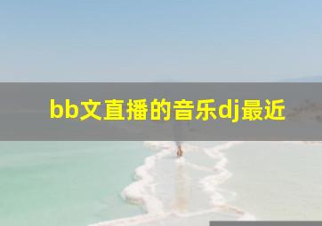 bb文直播的音乐dj最近