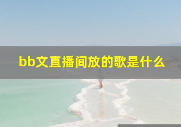 bb文直播间放的歌是什么