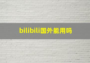 bilibili国外能用吗