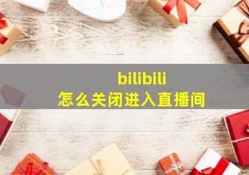 bilibili怎么关闭进入直播间