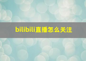 bilibili直播怎么关注