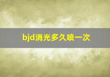 bjd消光多久喷一次