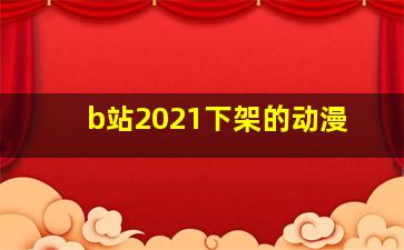 b站2021下架的动漫