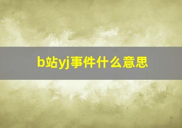 b站yj事件什么意思