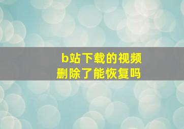 b站下载的视频删除了能恢复吗