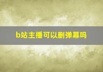 b站主播可以删弹幕吗