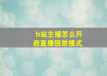 b站主播怎么开启直播回放模式