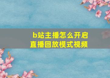 b站主播怎么开启直播回放模式视频