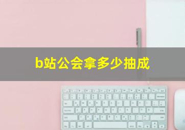 b站公会拿多少抽成