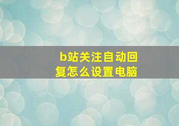 b站关注自动回复怎么设置电脑